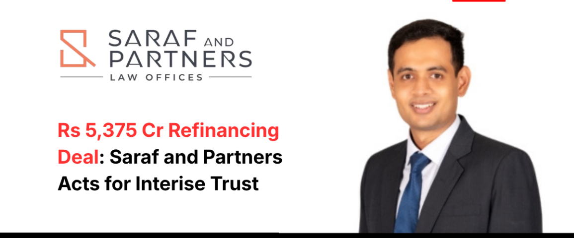 Rs 5,375 Cr Refinancing Deal Saraf and Partners Acts for Interise Trust